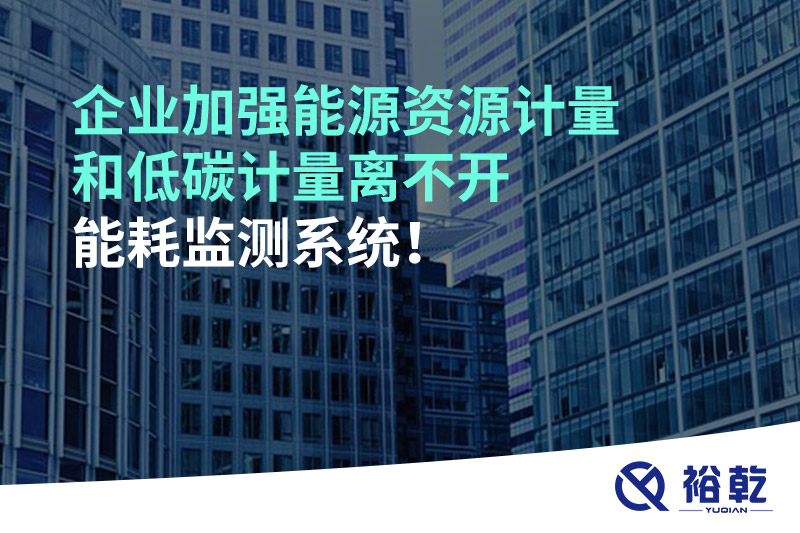 企業(yè)加強能源資源計量和低碳計量離不開能耗監(jiān)測系統(tǒng)！