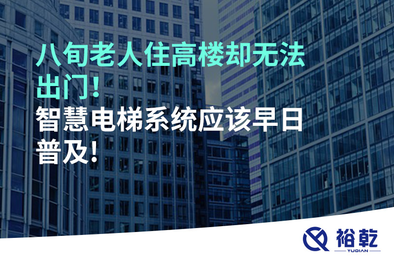八旬老人住高樓卻無法出門，智慧電梯系統(tǒng)應(yīng)該早日普及!