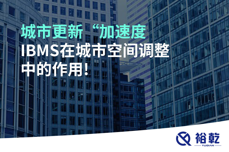 城市更新“加速度，IBMS在城市空間調(diào)整中的作用!