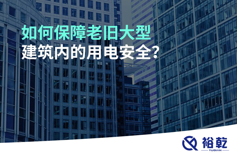 如何保障老舊大型建筑內(nèi)的用電安全？
