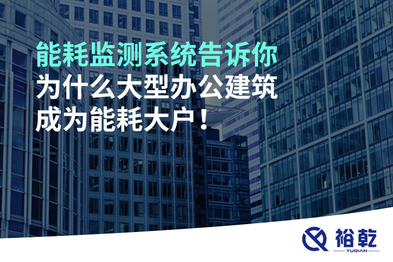 能耗監(jiān)測系統(tǒng)告訴你為什么大型辦公建筑成為能耗大戶！